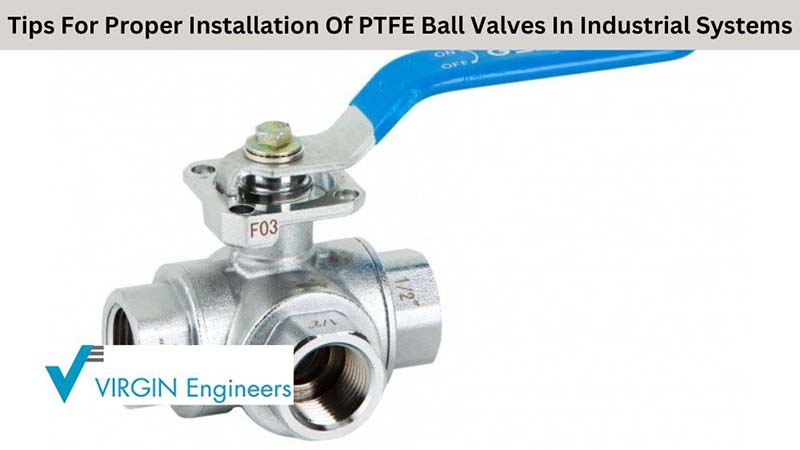 Tips For Proper Installation Of PTFE Ball Valves In Industrial Systems