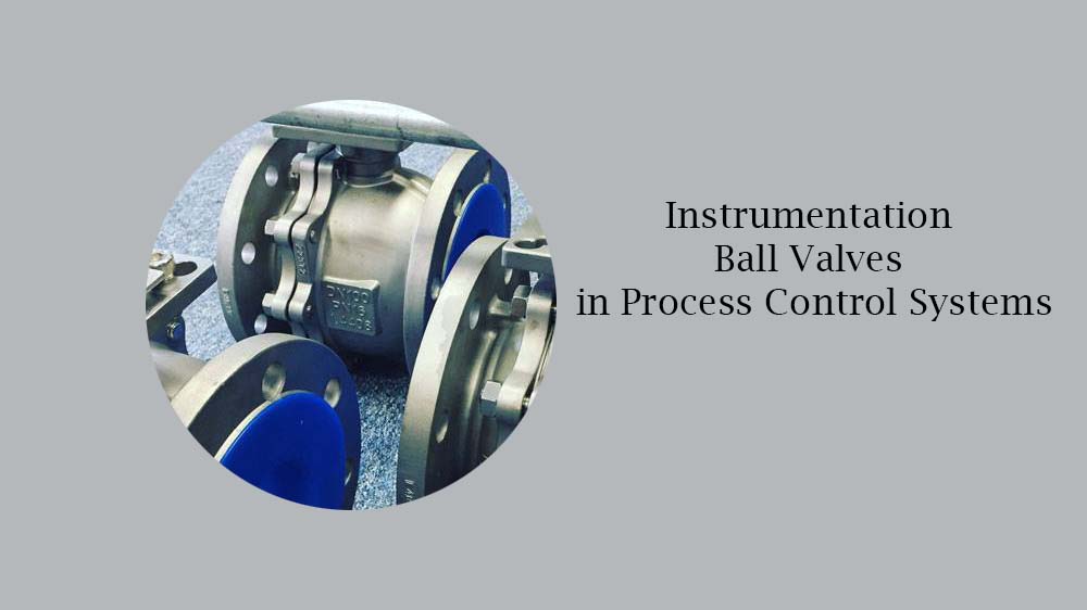The Role of Instrumentation Ball Valves in Process Control Systems